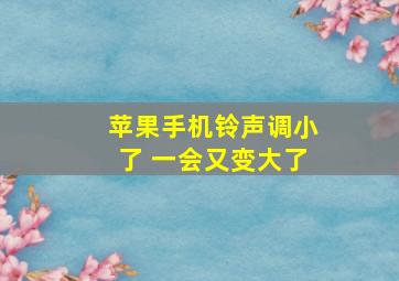 苹果手机铃声调小了 一会又变大了